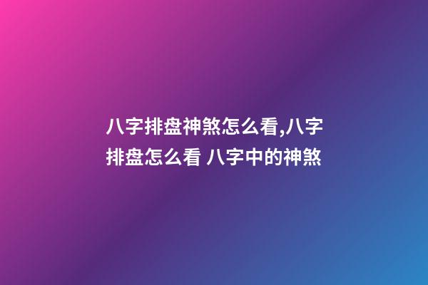 八字排盘神煞怎么看,八字排盘怎么看 八字中的神煞-第1张-观点-玄机派